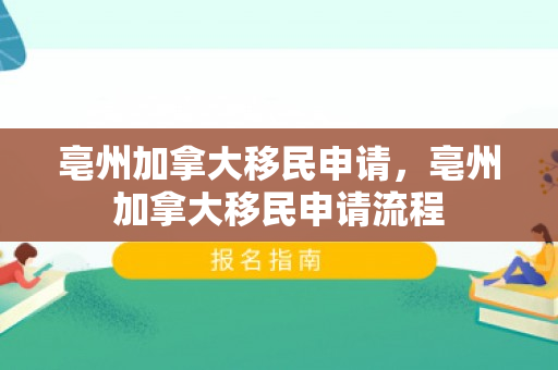 亳州加拿大移民申请，亳州加拿大移民申请流程
