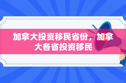 加拿大投资移民省份，加拿大各省投资移民
