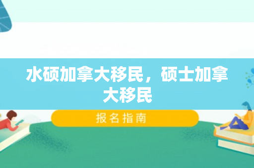 水硕加拿大移民，硕士加拿大移民