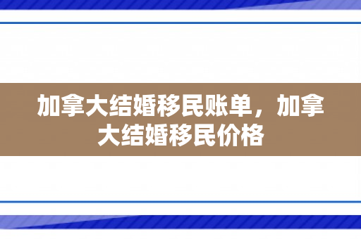 加拿大结婚移民账单，加拿大结婚移民价格