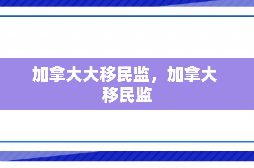 加拿大大移民监，加拿大 移民监