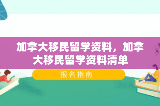 加拿大移民留学资料，加拿大移民留学资料清单