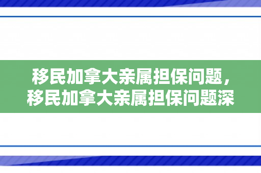 移民加拿大亲属担保问题，移民加拿大亲属担保问题深度解析