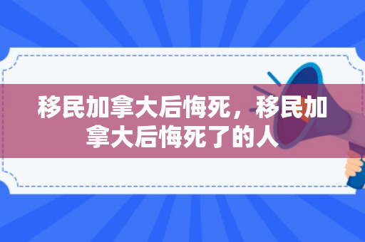 移民加拿大后悔死，移民加拿大后悔死了的人