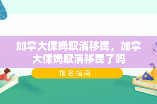 加拿大保姆取消移民，加拿大保姆取消移民了吗