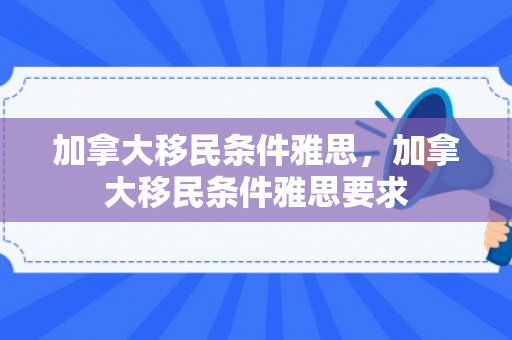 加拿大移民条件雅思，加拿大移民条件雅思要求