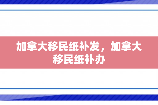 加拿大移民纸补发，加拿大移民纸补办
