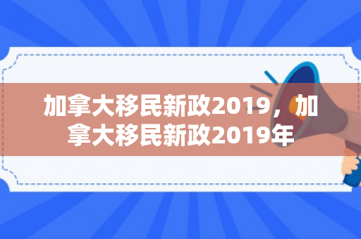加拿大移民新政2019，加拿大移民新政2019年