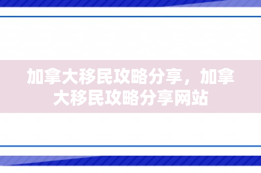 加拿大移民攻略分享，加拿大移民攻略分享网站