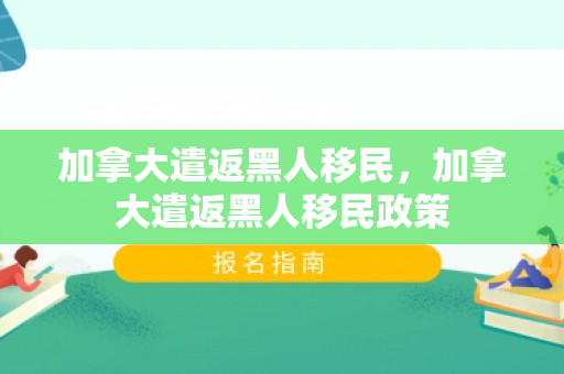 加拿大遣返黑人移民，加拿大遣返黑人移民政策