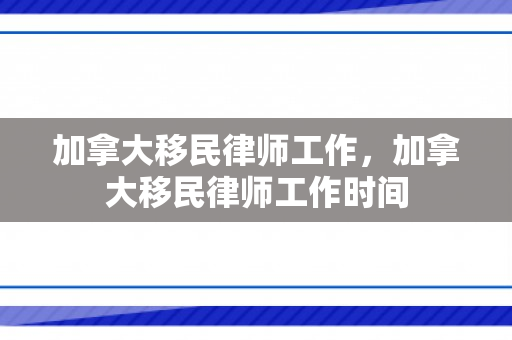 加拿大移民律师工作，加拿大移民律师工作时间