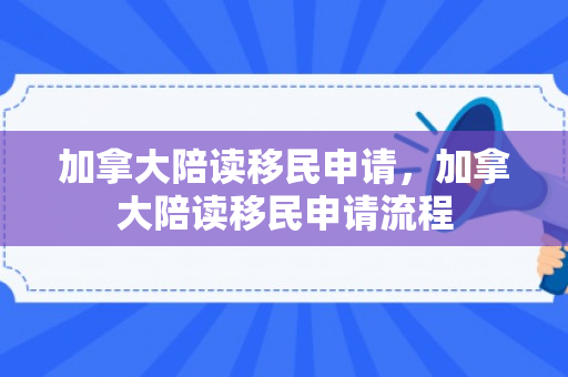 加拿大陪读移民申请，加拿大陪读移民申请流程