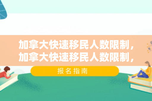 加拿大快速移民人数限制，加拿大快速移民人数限制，政策与影响分析