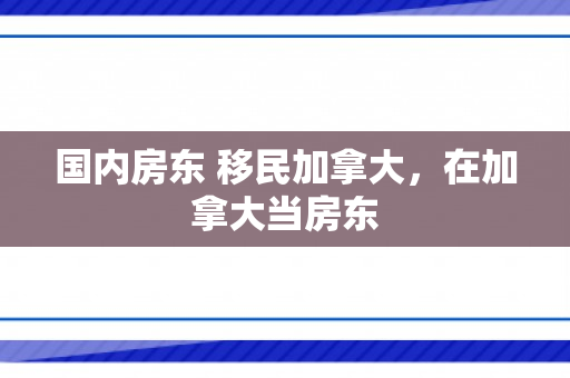 国内房东 移民加拿大，在加拿大当房东