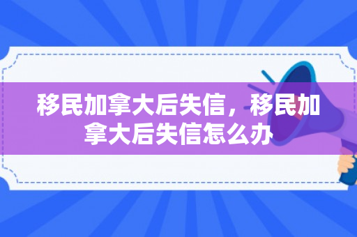移民加拿大后失信，移民加拿大后失信怎么办