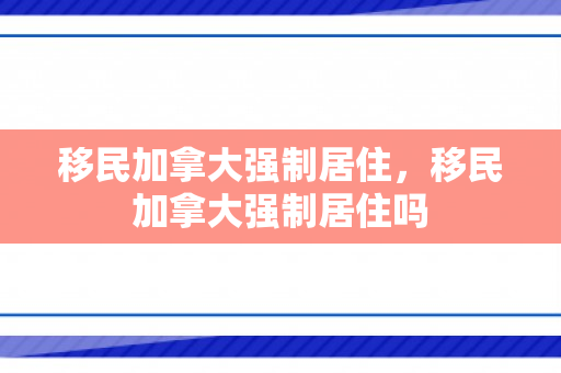 移民加拿大强制居住，移民加拿大强制居住吗