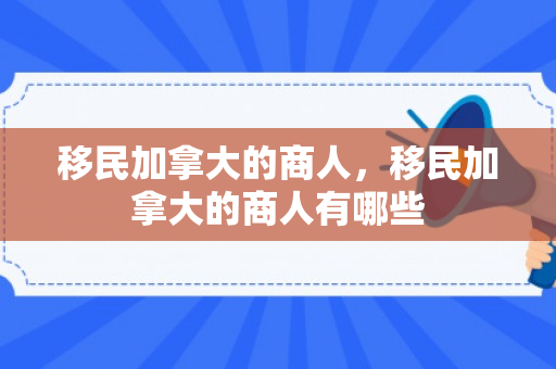 移民加拿大的商人，移民加拿大的商人有哪些