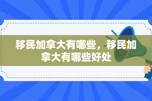 移民加拿大有哪些，移民加拿大有哪些好处