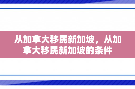 从加拿大移民新加坡，从加拿大移民新加坡的条件