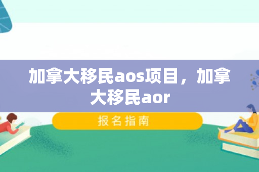 加拿大移民aos项目，加拿大移民aor