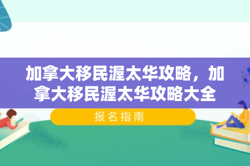 加拿大移民渥太华攻略，加拿大移民渥太华攻略大全