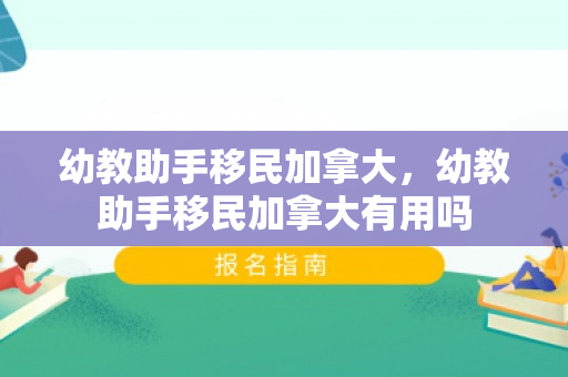 幼教助手移民加拿大，幼教助手移民加拿大有用吗
