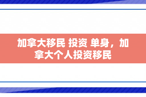 加拿大移民 投资 单身，加拿大个人投资移民