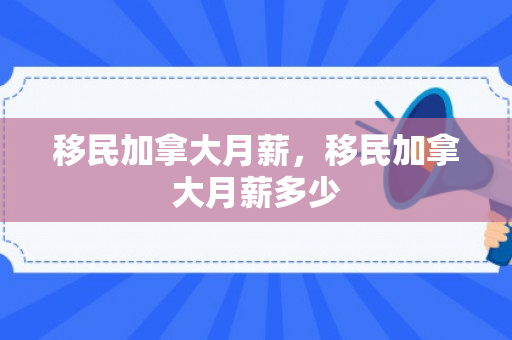 移民加拿大月薪，移民加拿大月薪多少