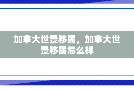 加拿大世景移民，加拿大世景移民怎么样