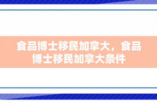 食品博士移民加拿大，食品博士移民加拿大条件