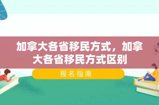加拿大各省移民方式，加拿大各省移民方式区别