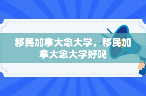 移民加拿大念大学，移民加拿大念大学好吗