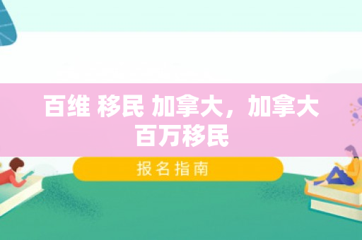 百维 移民 加拿大，加拿大百万移民