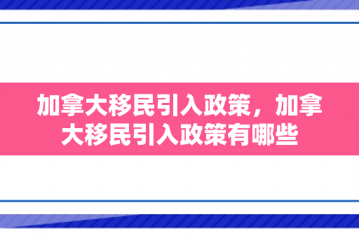 加拿大移民引入政策，加拿大移民引入政策有哪些