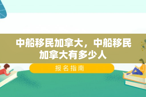 中船移民加拿大，中船移民加拿大有多少人