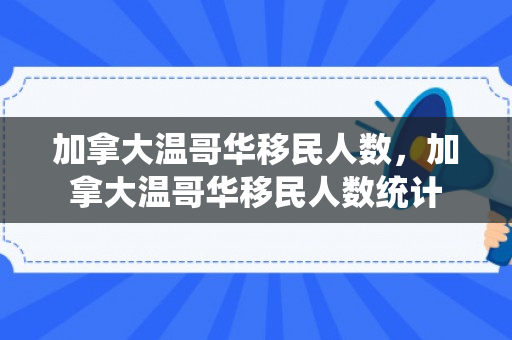 加拿大温哥华移民人数，加拿大温哥华移民人数统计
