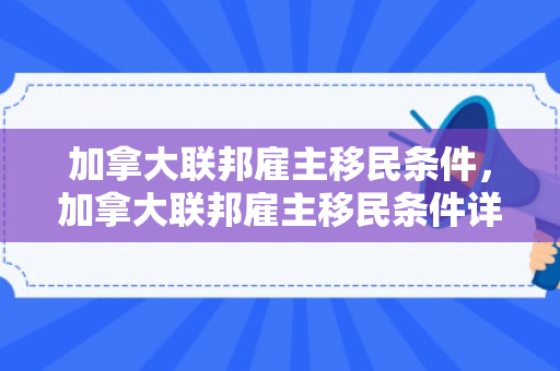 加拿大联邦雇主移民条件，加拿大联邦雇主移民条件详解