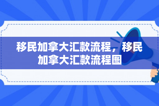 移民加拿大汇款流程，移民加拿大汇款流程图