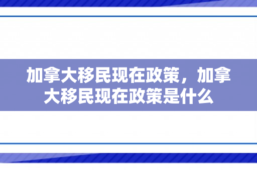 加拿大移民现在政策，加拿大移民现在政策是什么