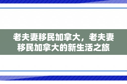 老夫妻移民加拿大，老夫妻移民加拿大的新生活之旅
