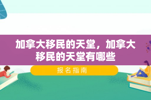 加拿大移民的天堂，加拿大移民的天堂有哪些