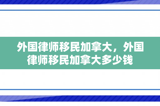 外国律师移民加拿大，外国律师移民加拿大多少钱