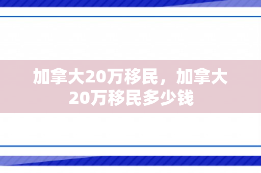 加拿大20万移民，加拿大20万移民多少钱