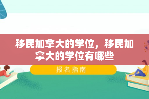移民加拿大的学位，移民加拿大的学位有哪些