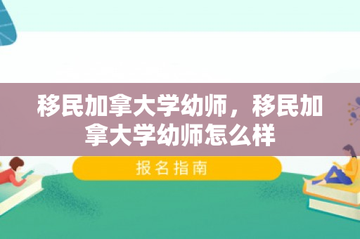 移民加拿大学幼师，移民加拿大学幼师怎么样