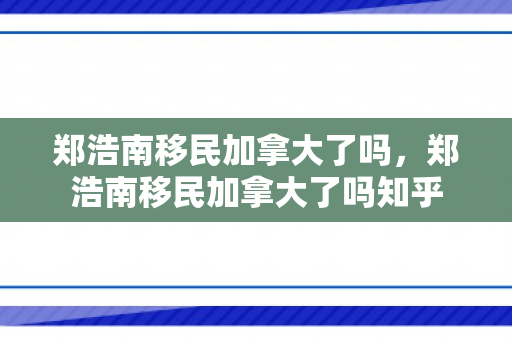 郑浩南移民加拿大了吗，郑浩南移民加拿大了吗知乎