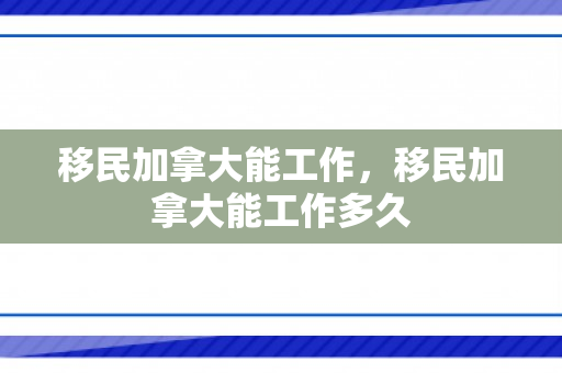 移民加拿大能工作，移民加拿大能工作多久