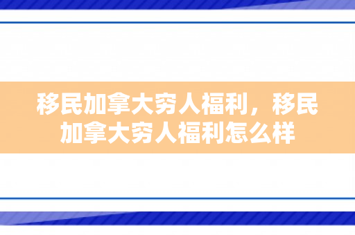 移民加拿大穷人福利，移民加拿大穷人福利怎么样