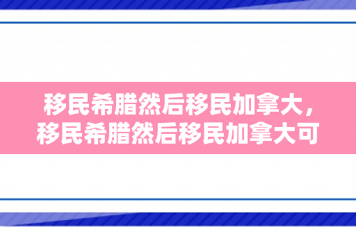 移民希腊然后移民加拿大，移民希腊然后移民加拿大可以吗