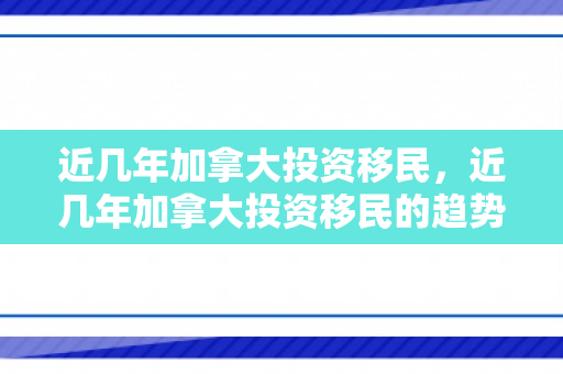 近几年加拿大投资移民，近几年加拿大投资移民的趋势与机遇